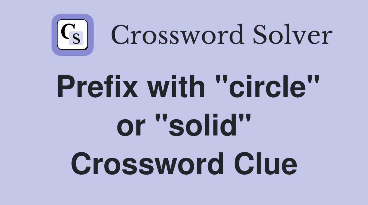 Prefix with "circle" or "solid" Crossword Clue