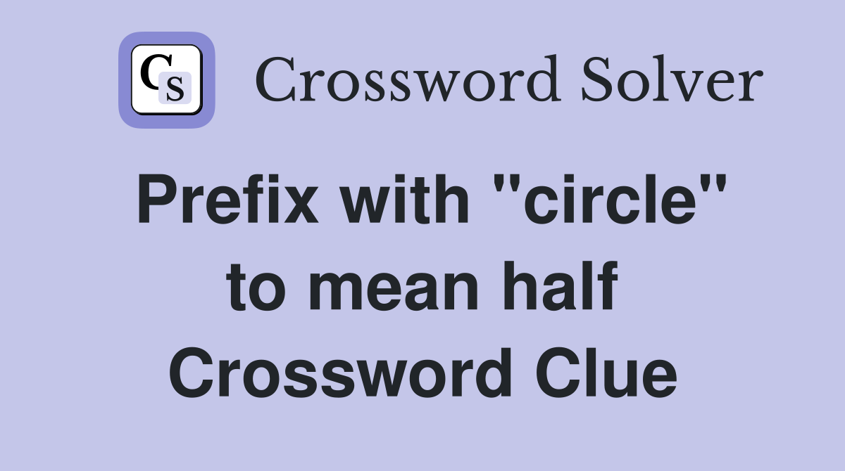 Prefix with "circle" to mean half Crossword Clue