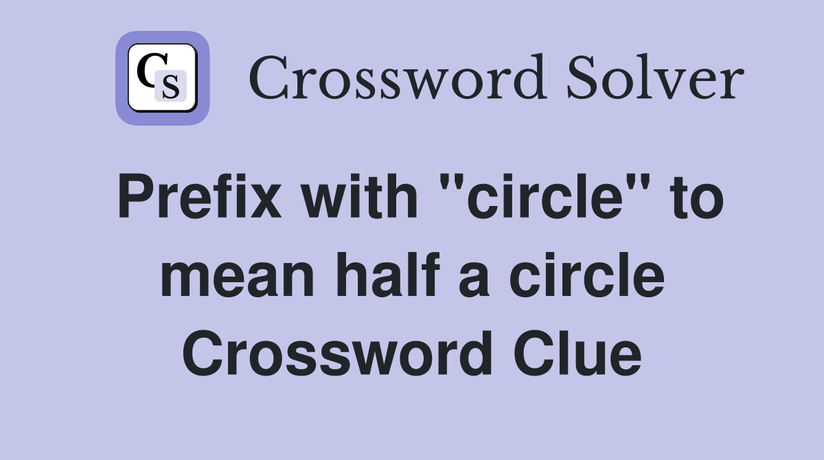 Prefix with "circle" to mean half a circle Crossword Clue