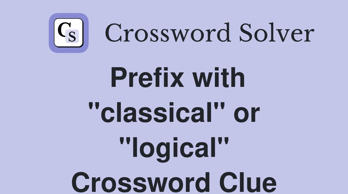 Prefix with "classical" or "logical" Crossword Clue