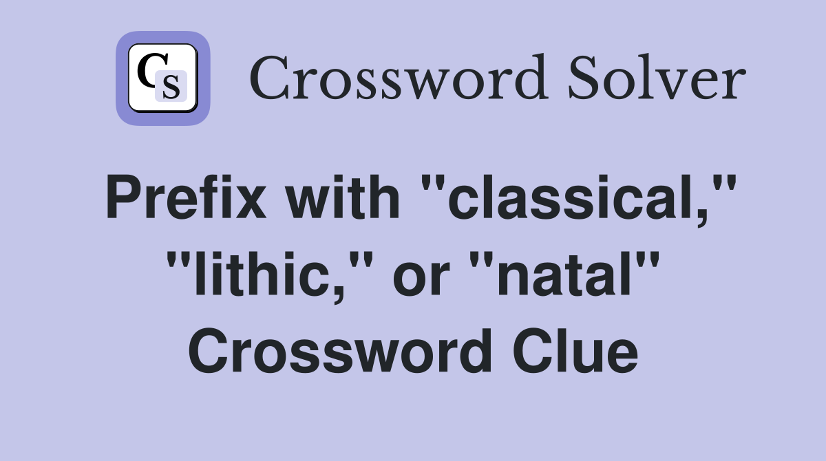 Prefix with "classical," "lithic," or "natal" Crossword Clue