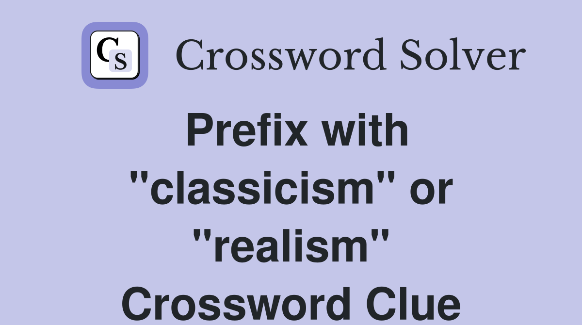 Prefix with "classicism" or "realism" Crossword Clue