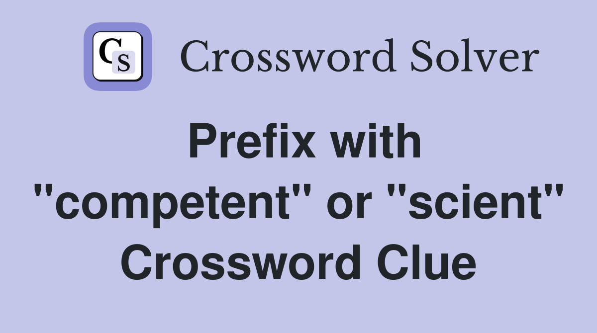 Prefix with "competent" or "scient" Crossword Clue