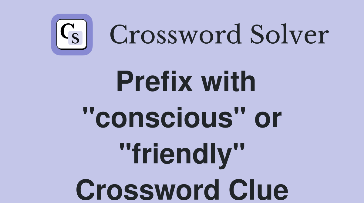 Prefix with "conscious" or "friendly" Crossword Clue