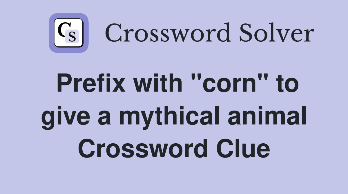 Prefix with "corn" to give a mythical animal Crossword Clue