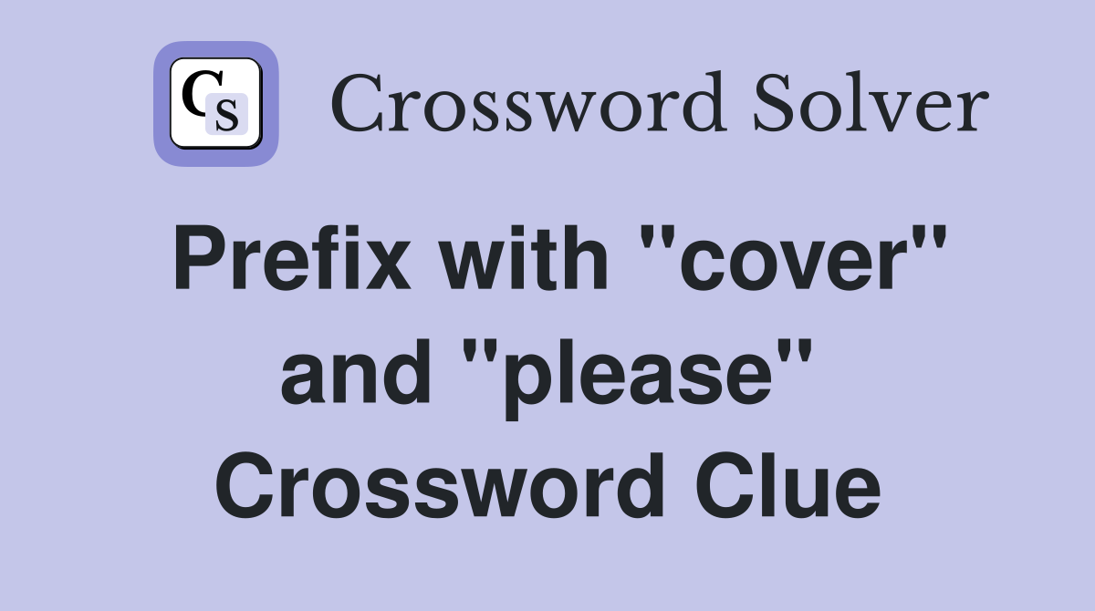 Prefix with "cover" and "please" Crossword Clue