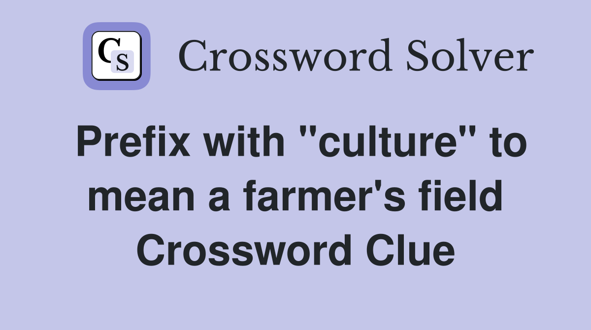 Prefix with "culture" to mean a farmer's field Crossword Clue