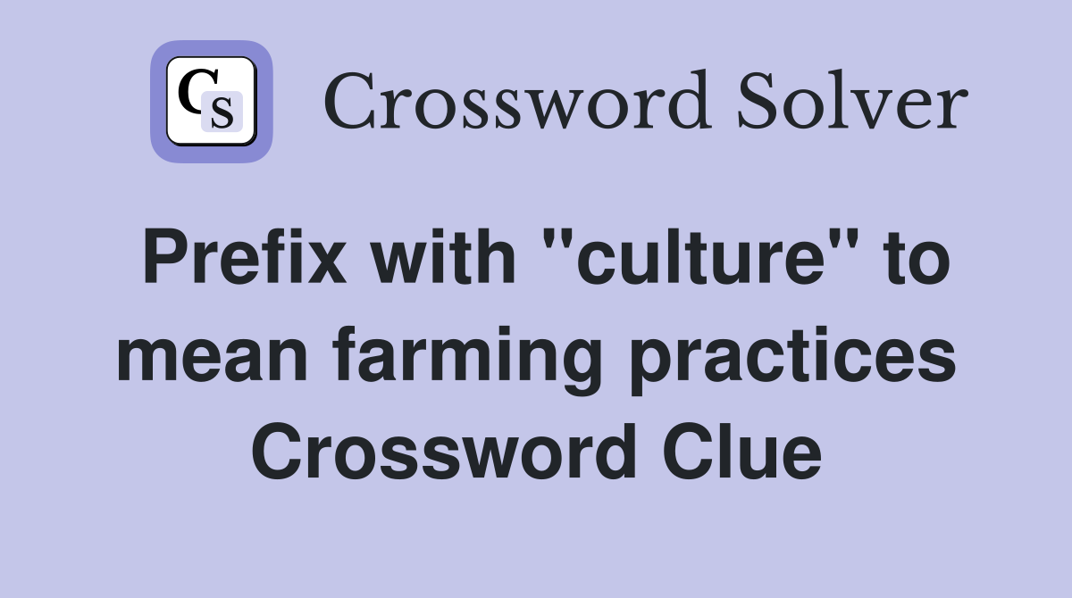 Prefix with "culture" to mean farming practices Crossword Clue