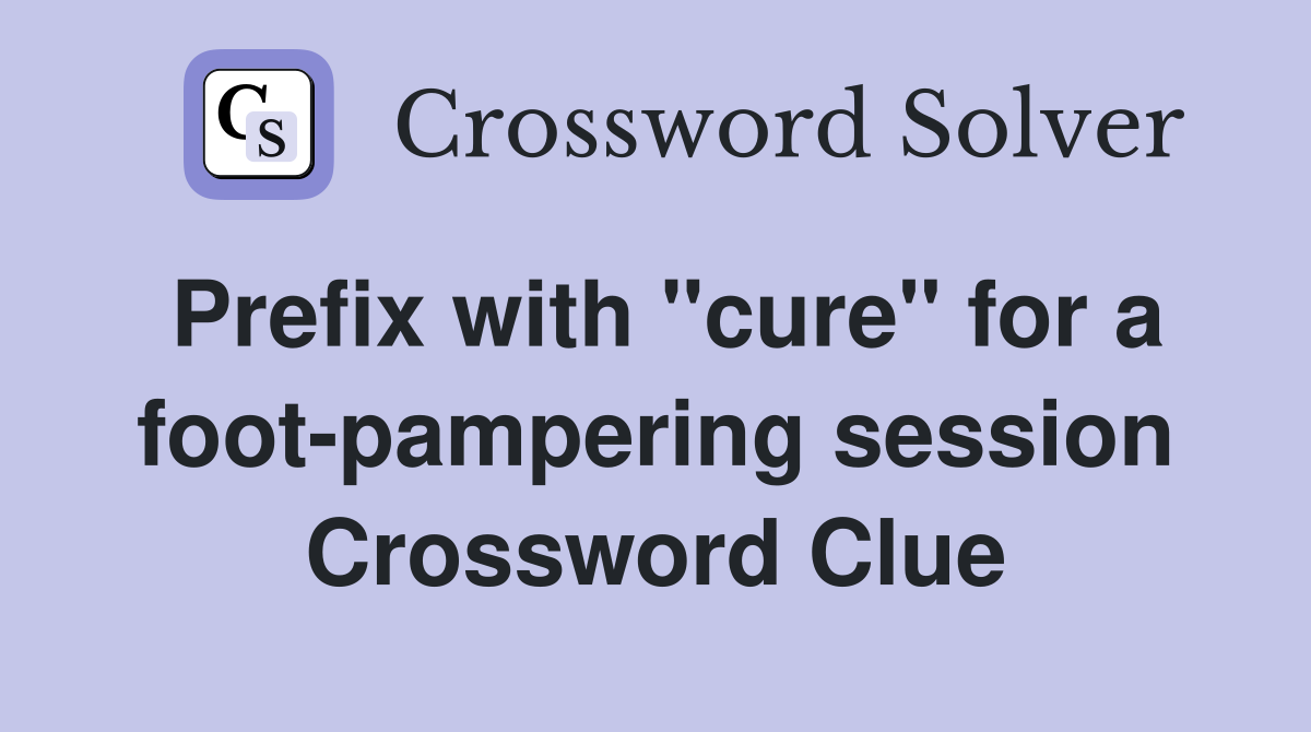 Prefix with "cure" for a foot-pampering session Crossword Clue