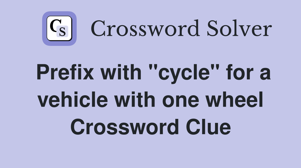 Prefix with "cycle" for a vehicle with one wheel Crossword Clue