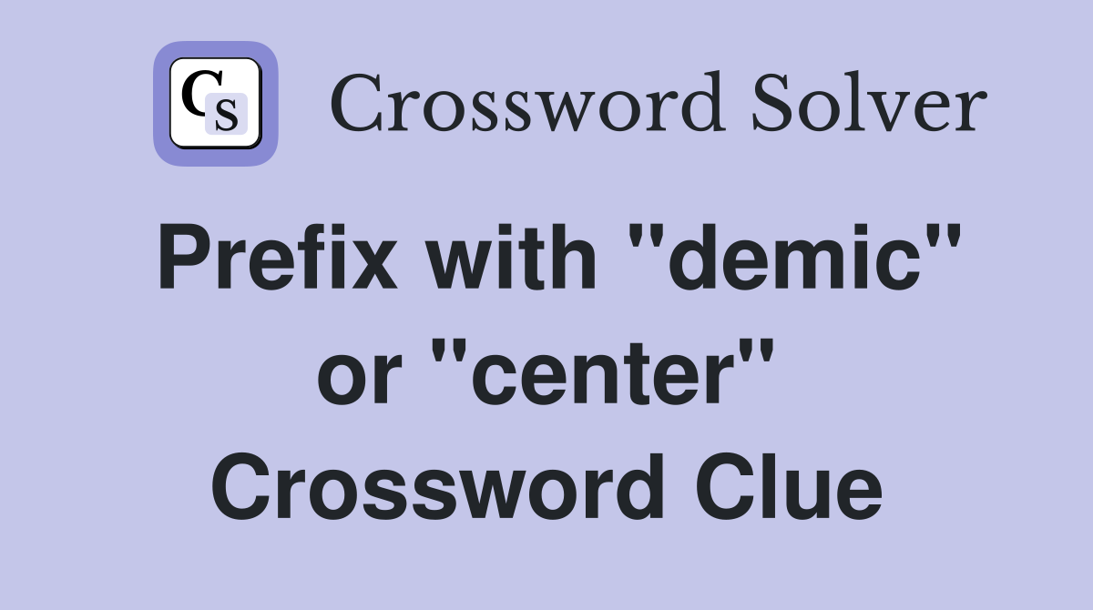 Prefix with "demic" or "center" Crossword Clue