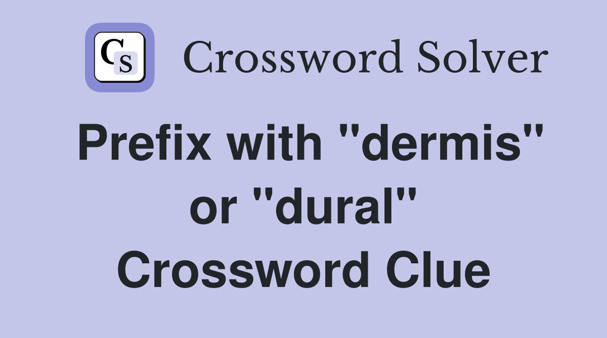 Prefix with "dermis" or "dural" Crossword Clue