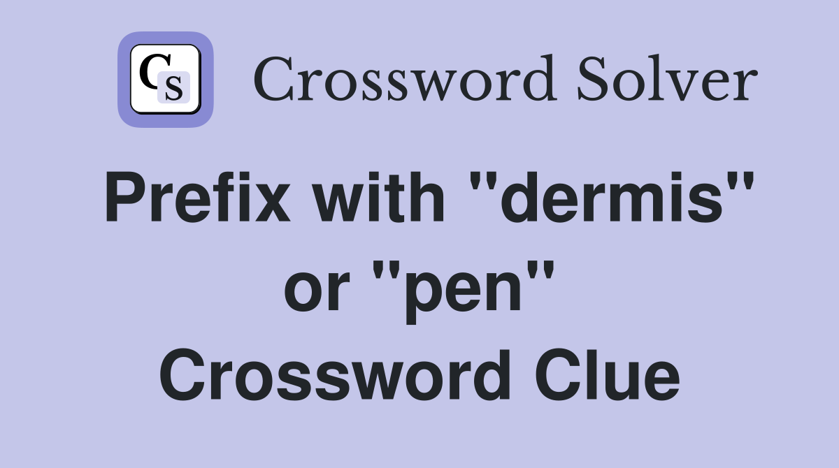 Prefix with "dermis" or "pen" Crossword Clue