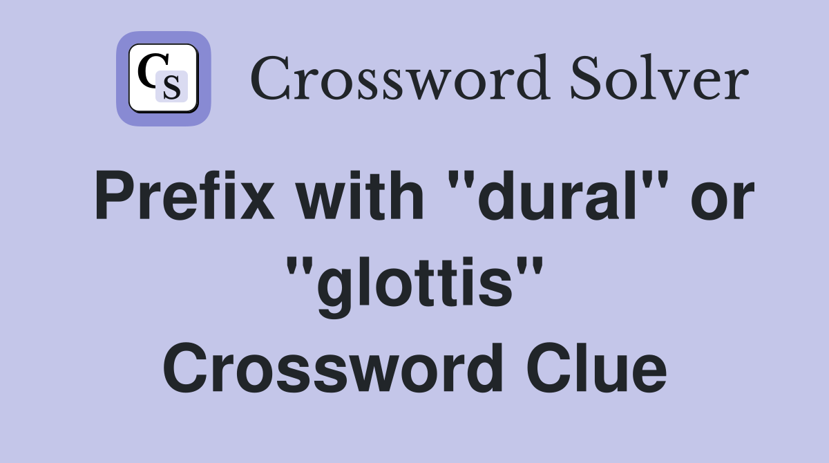 Prefix with "dural" or "glottis" Crossword Clue