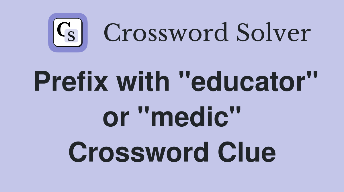 Prefix with "educator" or "medic" Crossword Clue