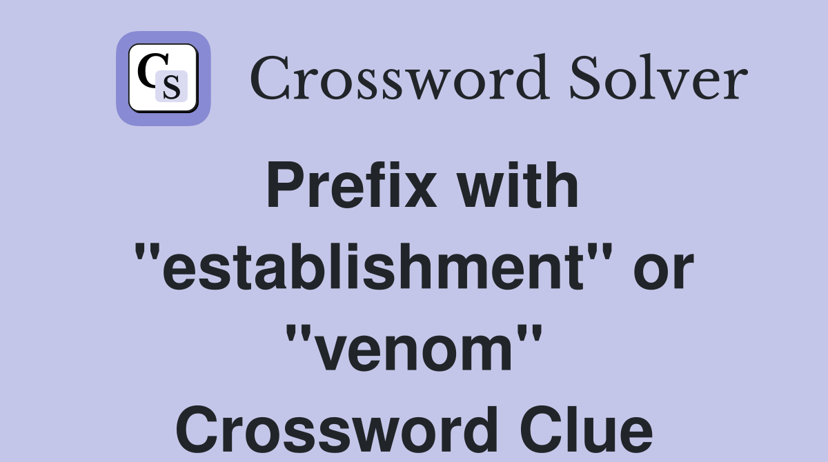 Prefix with "establishment" or "venom" Crossword Clue