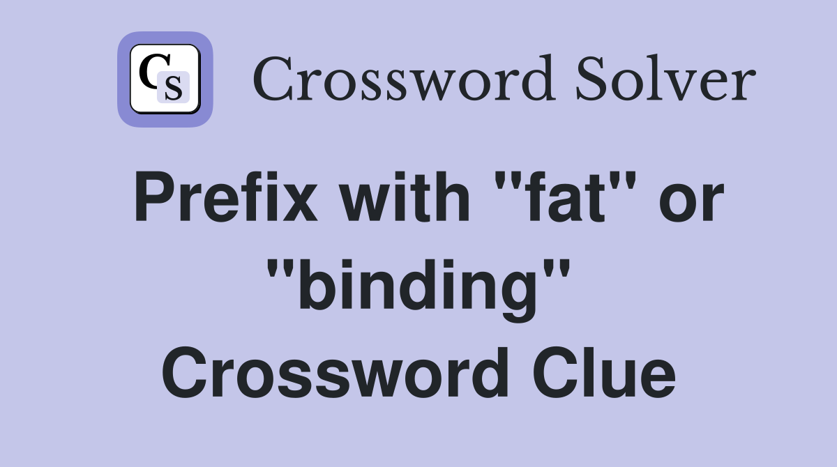Prefix with "fat" or "binding" Crossword Clue