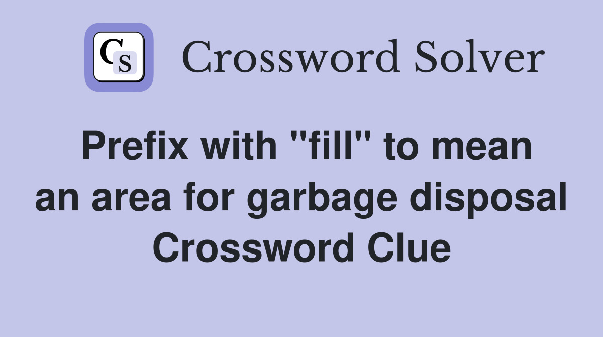 Prefix with "fill" to mean an area for garbage disposal Crossword Clue