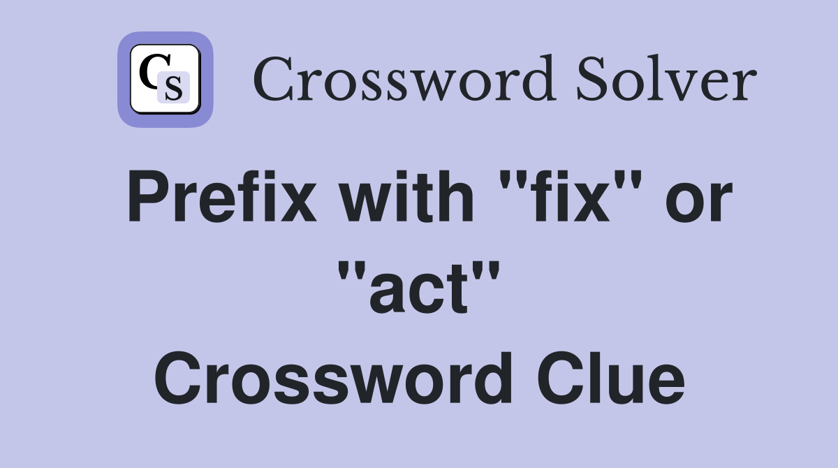 Prefix with "fix" or "act" Crossword Clue