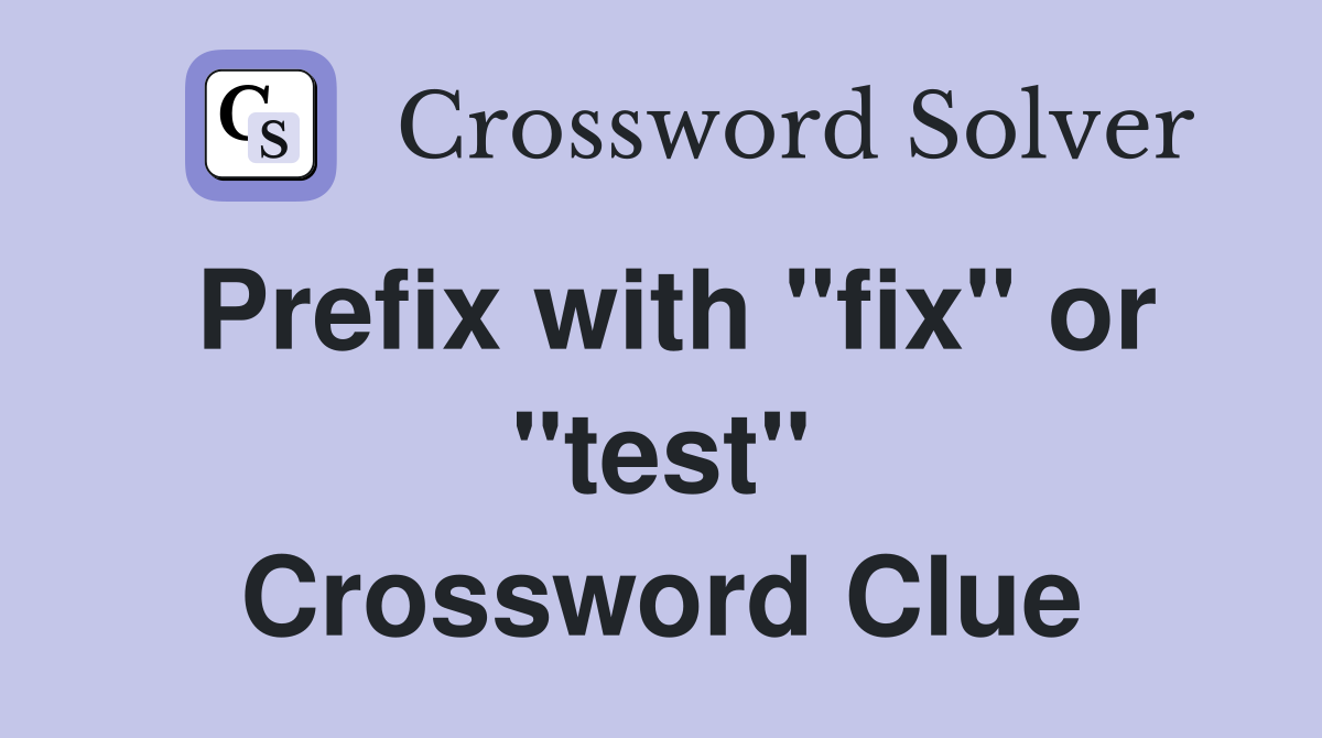 Prefix with "fix" or "test" Crossword Clue