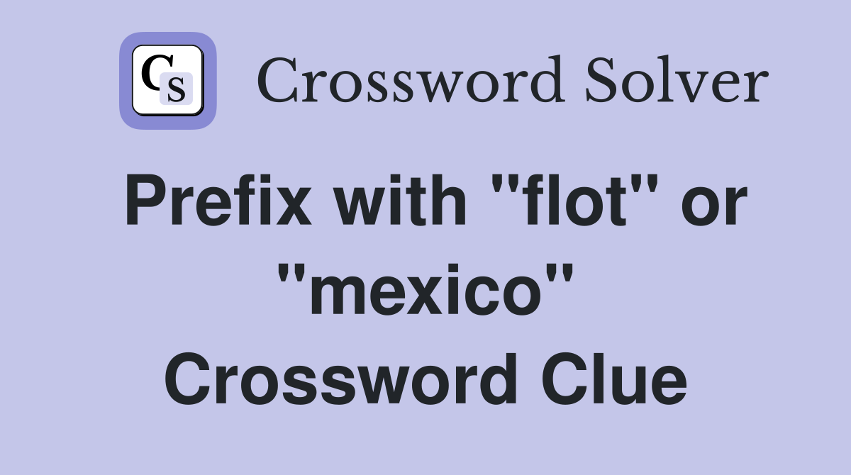 Prefix with "flot" or "mexico" Crossword Clue