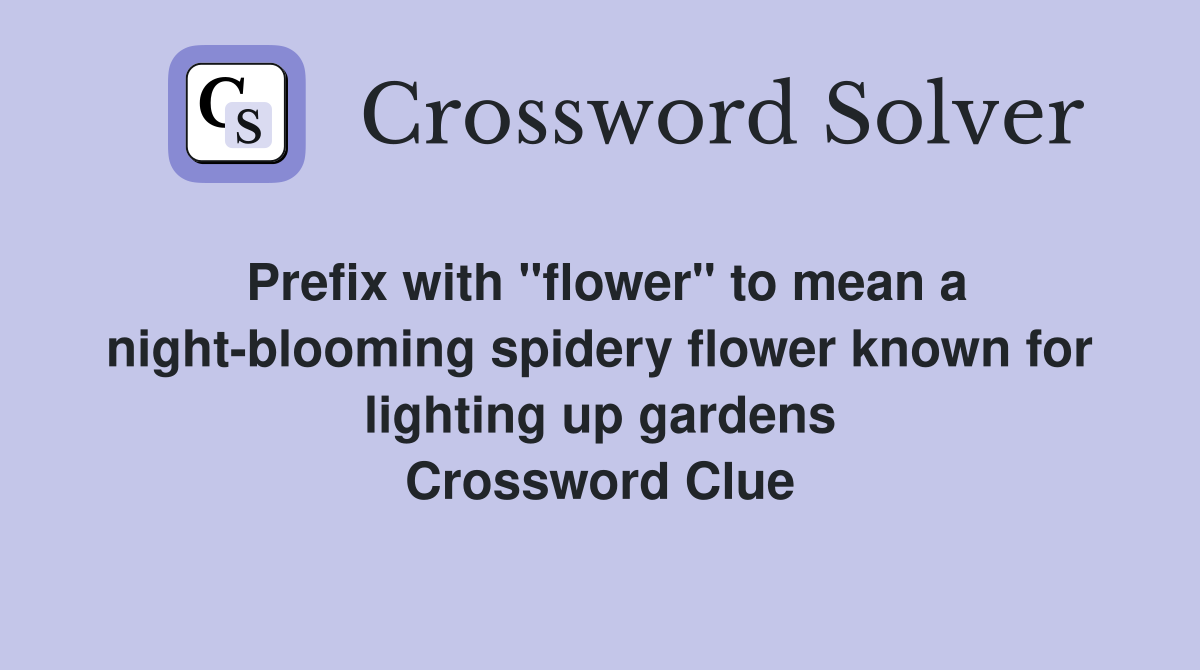 Prefix with "flower" to mean a night-blooming spidery flower known for lighting up gardens Crossword Clue