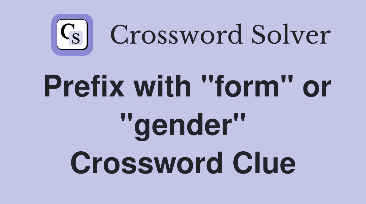 Prefix with "form" or "gender" Crossword Clue
