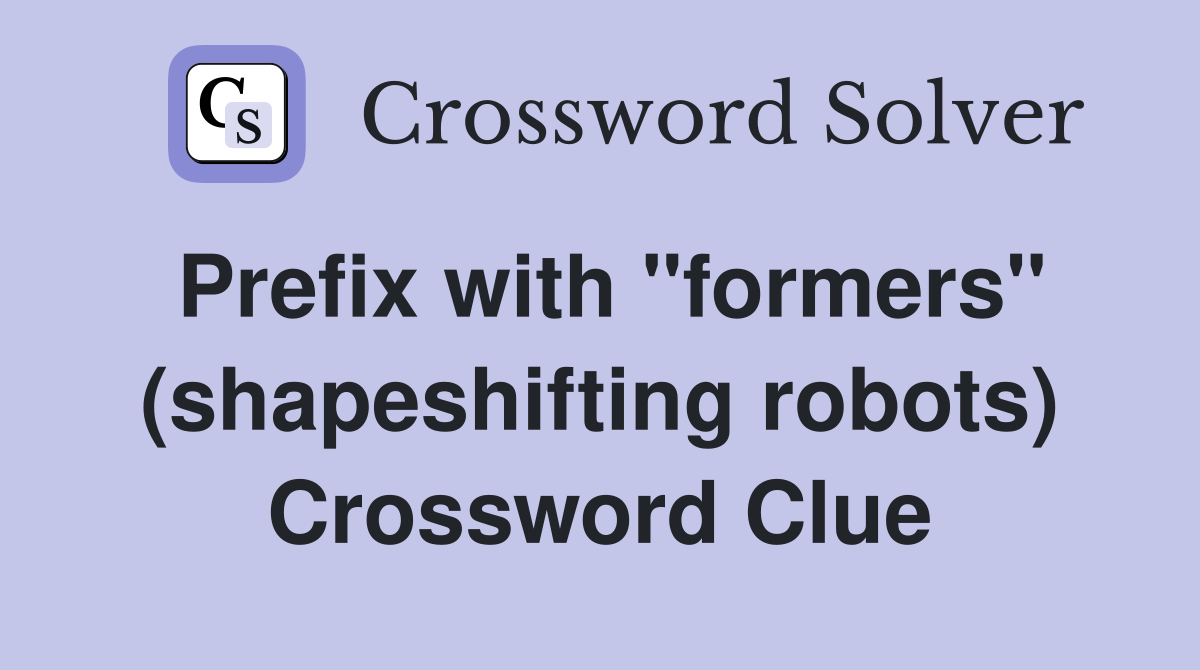 Prefix with "formers" (shapeshifting robots) Crossword Clue