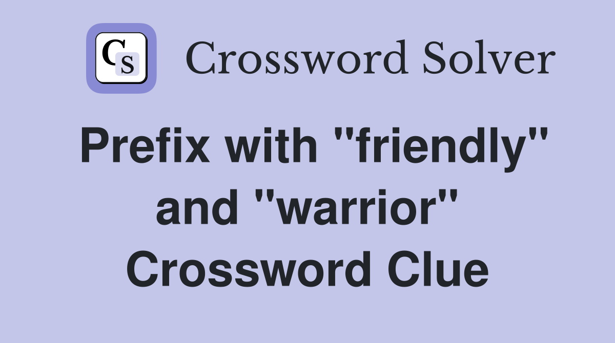 Prefix with "friendly" and "warrior" Crossword Clue