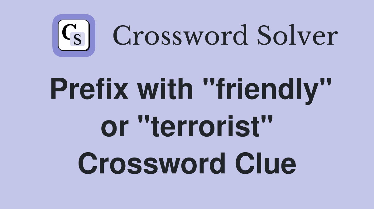 Prefix with "friendly" or "terrorist" Crossword Clue