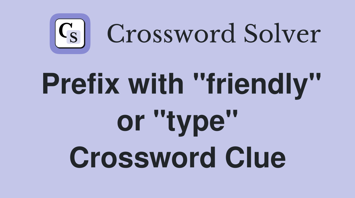 Prefix with "friendly" or "type" Crossword Clue