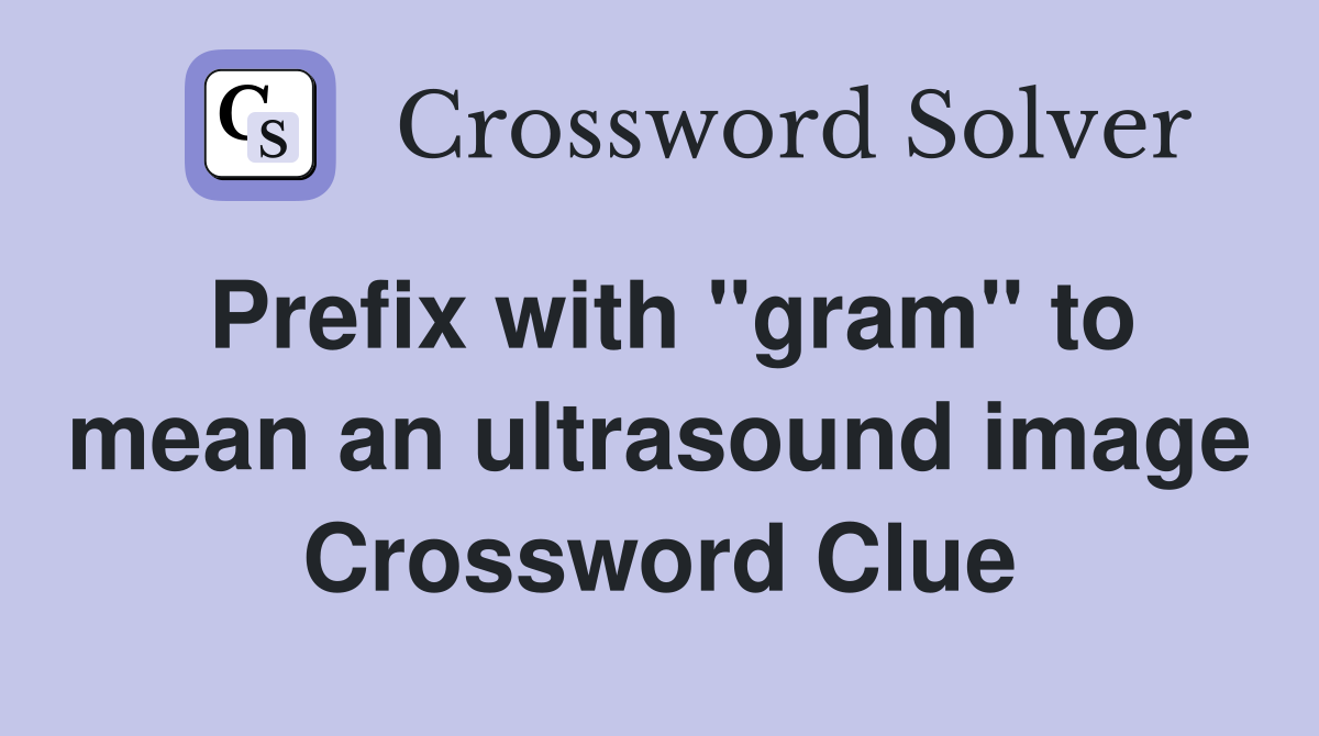 Prefix with "gram" to mean an ultrasound image Crossword Clue