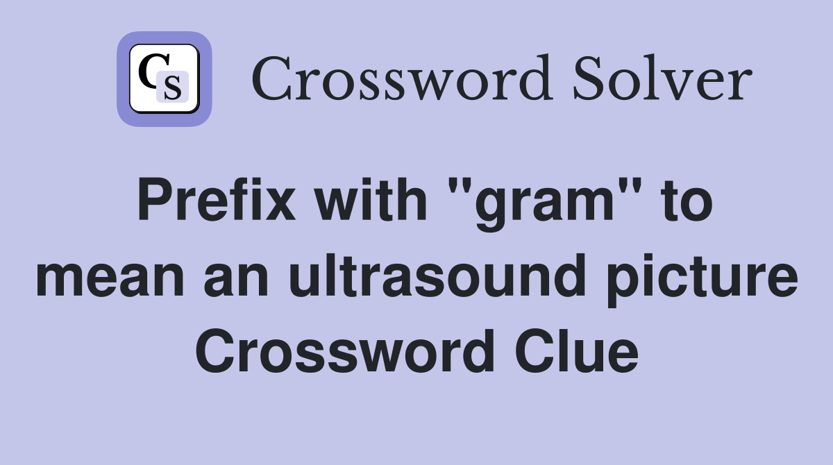 Prefix with "gram" to mean an ultrasound picture Crossword Clue