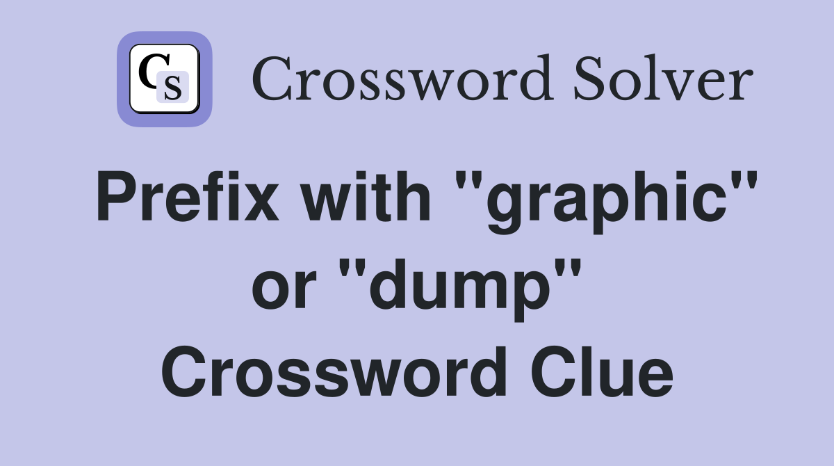 Prefix with "graphic" or "dump" Crossword Clue