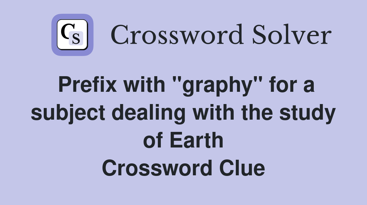 Prefix with "graphy" for a subject dealing with the study of Earth Crossword Clue