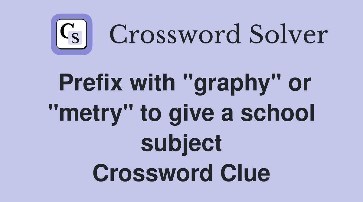Prefix with "graphy" or "metry" to give a school subject Crossword Clue