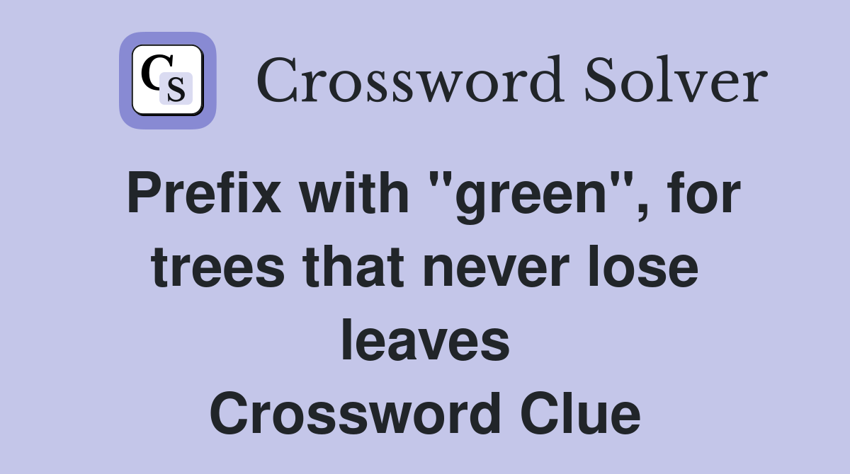 Prefix with "green", for trees that never lose leaves Crossword Clue