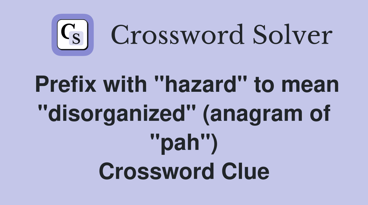Prefix with "hazard" to mean "disorganized" (anagram of "pah") Crossword Clue