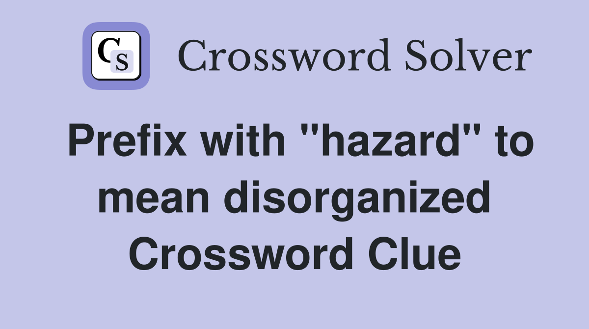 Prefix with "hazard" to mean disorganized Crossword Clue