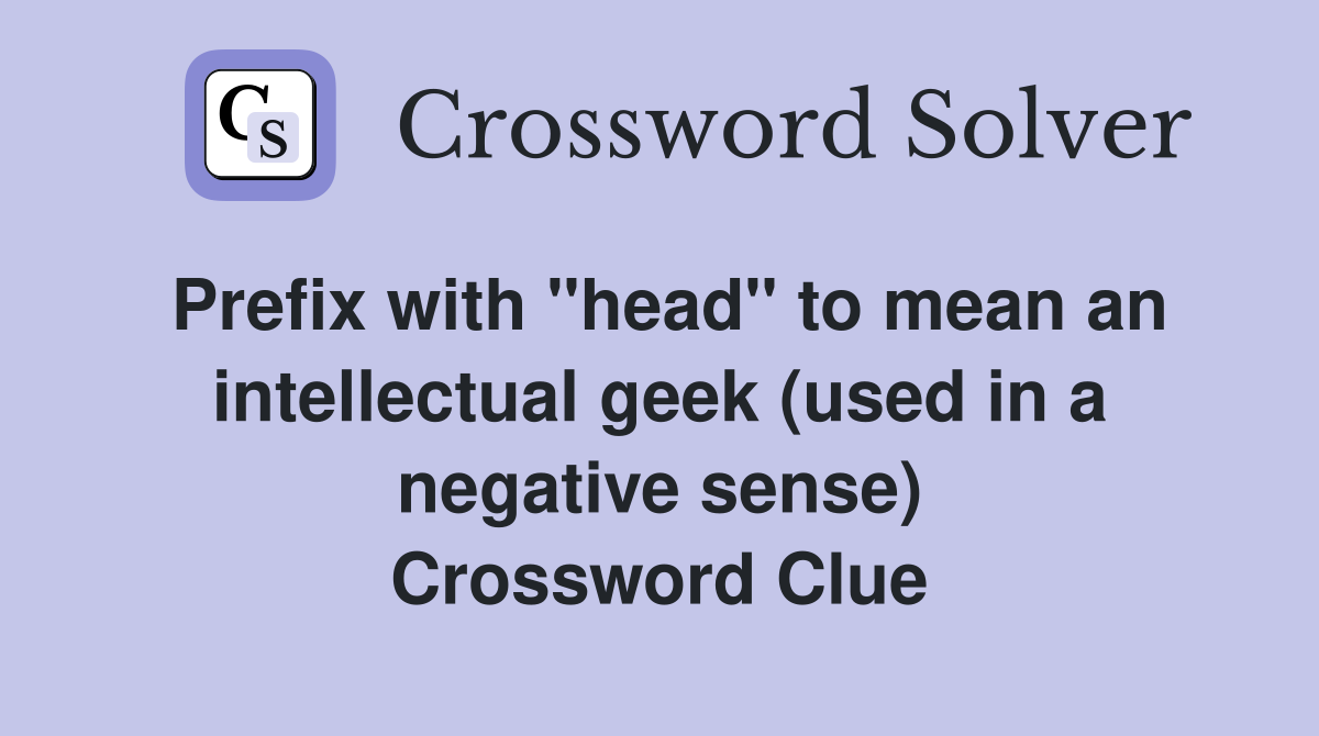 Prefix with "head" to mean an intellectual geek (used in a negative sense) Crossword Clue