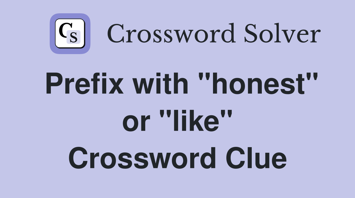 Prefix with "honest" or "like" Crossword Clue