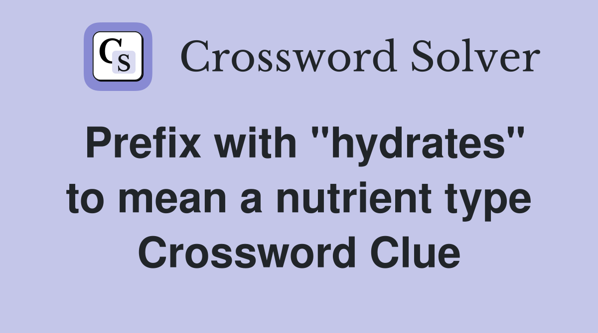 Prefix with "hydrates" to mean a nutrient type Crossword Clue