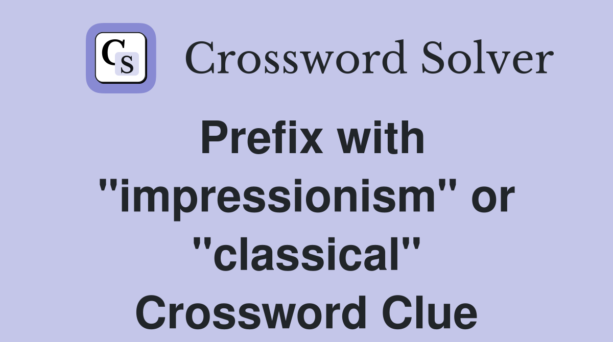 Prefix with "impressionism" or "classical" Crossword Clue