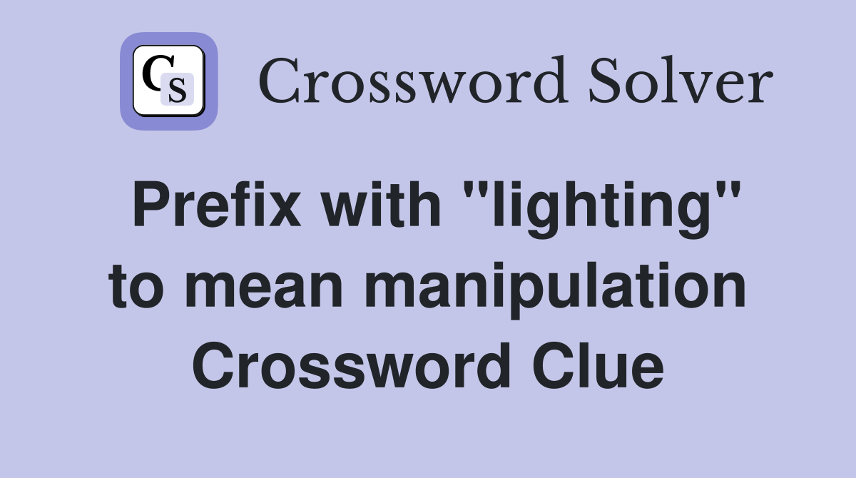 Prefix with "lighting" to mean manipulation Crossword Clue