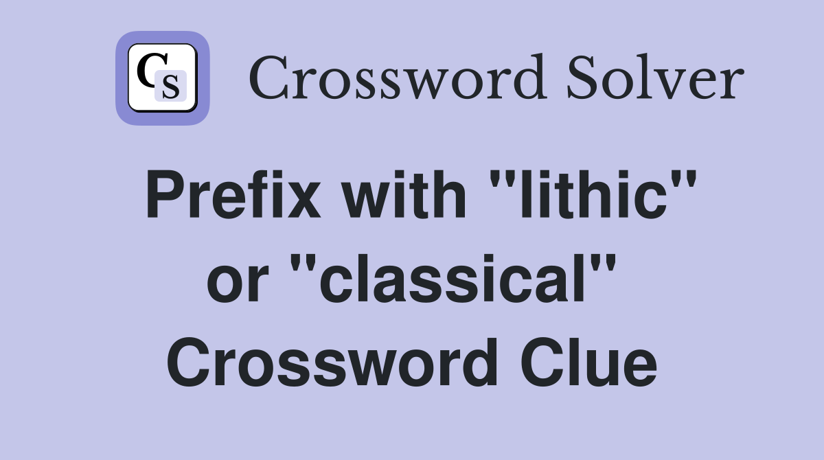Prefix with "lithic" or "classical" Crossword Clue