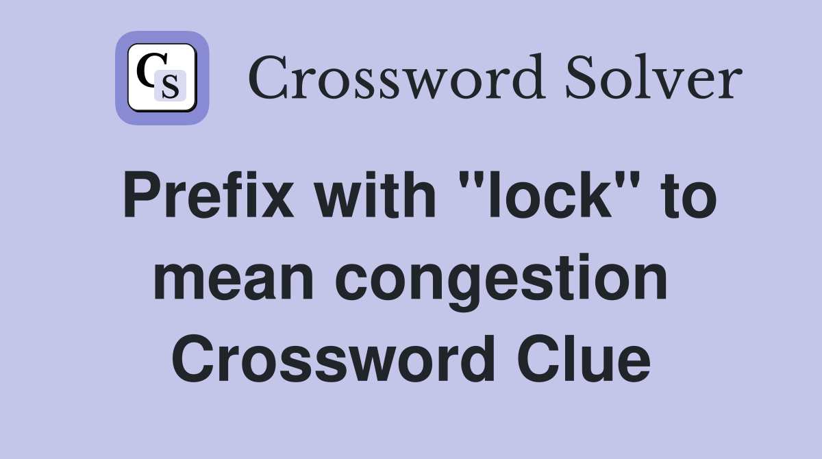 Prefix with "lock" to mean congestion Crossword Clue