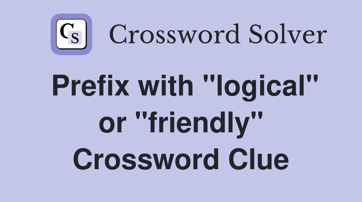 Prefix with "logical" or "friendly" Crossword Clue