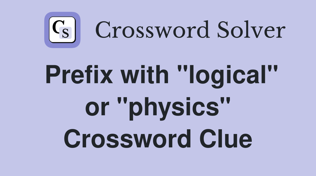 Prefix with "logical" or "physics" Crossword Clue