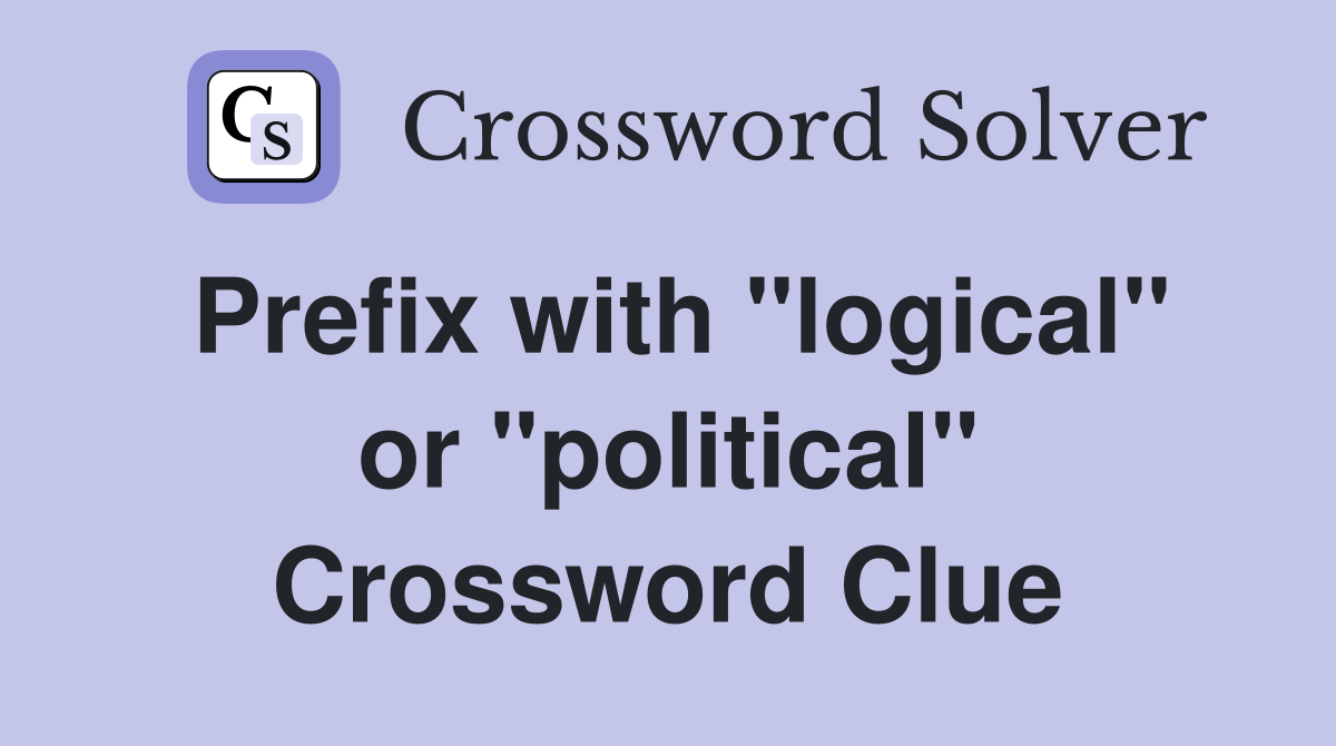 Prefix with "logical" or "political" Crossword Clue