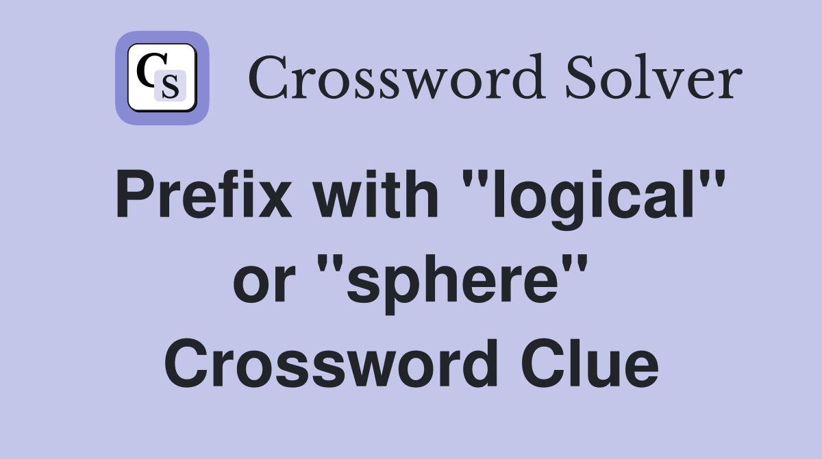 Prefix with "logical" or "sphere" Crossword Clue